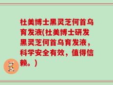 杜美博士黑灵芝何首乌育发液(杜美博士研发黑灵芝何首乌育发液，科学安全有效，值得信赖。)