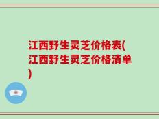 江西野生灵芝价格表(江西野生灵芝价格清单)