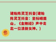 建始陈灵芝抖音(建始陈灵芝抖音：坐标峨眉山，《金刚经》声中走出一位清新女神。)