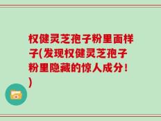 权健灵芝孢子粉里面样子(发现权健灵芝孢子粉里隐藏的惊人成分！)
