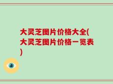 大灵芝图片价格大全(大灵芝图片价格一览表)