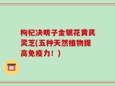 枸杞决明子金银花黄芪灵芝(五种天然植物提高免疫力！)