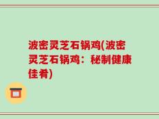波密灵芝石锅鸡(波密灵芝石锅鸡：秘制健康佳肴)