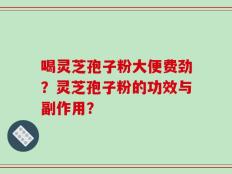 喝灵芝孢子粉大便费劲？灵芝孢子粉的功效与副作用？