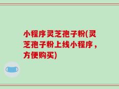 小程序灵芝孢子粉(灵芝孢子粉上线小程序，方便购买)