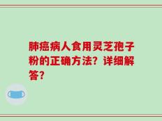 肺癌病人食用灵芝孢子粉的正确方法？详细解答？
