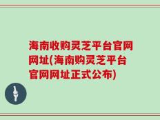 海南收购灵芝平台官网网址(海南购灵芝平台官网网址正式公布)