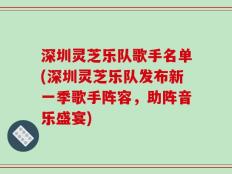 深圳灵芝乐队歌手名单(深圳灵芝乐队发布新一季歌手阵容，助阵音乐盛宴)