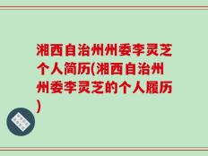 湘西自治州州委李灵芝个人简历(湘西自治州州委李灵芝的个人履历)