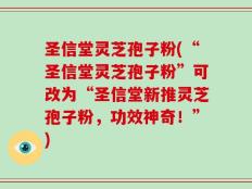 圣信堂灵芝孢子粉(“圣信堂灵芝孢子粉”可改为“圣信堂新推灵芝孢子粉，功效神奇！”)