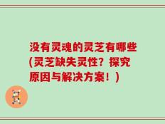 没有灵魂的灵芝有哪些(灵芝缺失灵性？探究原因与解决方案！)