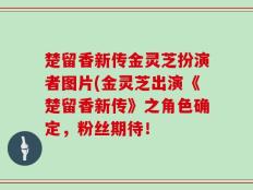 楚留香新传金灵芝扮演者图片(金灵芝出演《楚留香新传》之角色确定，粉丝期待！