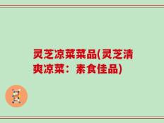 灵芝凉菜菜品(灵芝清爽凉菜：素食佳品)