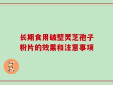 长期食用破壁灵芝孢子粉片的效果和注意事项