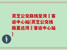 灵芝公交路线至湾沚客运中心站(灵芝公交线路直达湾沚客运中心站)