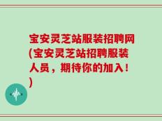 宝安灵芝站服装招聘网(宝安灵芝站招聘服装人员，期待你的加入！)