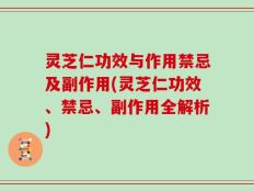 灵芝仁功效与作用禁忌及副作用(灵芝仁功效、禁忌、副作用全解析)