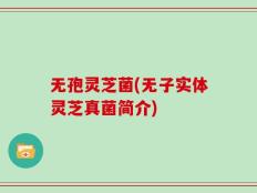 无孢灵芝菌(无子实体灵芝真菌简介)