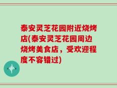 泰安灵芝花园附近烧烤店(泰安灵芝花园周边烧烤美食店，受欢迎程度不容错过)