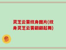 灵芝云雾纹身图片(纹身灵芝云雾翩翩起舞)