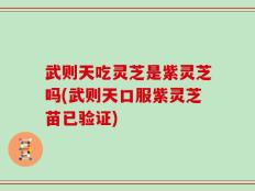 武则天吃灵芝是紫灵芝吗(武则天口服紫灵芝苗已验证)