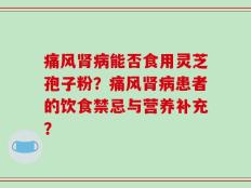 痛风肾病能否食用灵芝孢子粉？痛风肾病患者的饮食禁忌与营养补充？