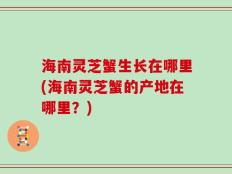 海南灵芝蟹生长在哪里(海南灵芝蟹的产地在哪里？)