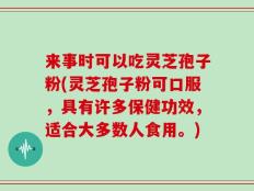 来事时可以吃灵芝孢子粉(灵芝孢子粉可口服，具有许多保健功效，适合大多数人食用。)