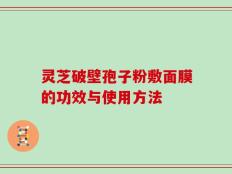灵芝破壁孢子粉敷面膜的功效与使用方法