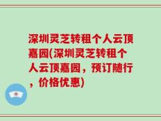 深圳灵芝转租个人云顶嘉园(深圳灵芝转租个人云顶嘉园，预订随行，价格优惠)