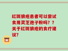 红斑狼疮患者可以尝试食用灵芝孢子粉吗？？关于红斑狼疮的食疗建议？