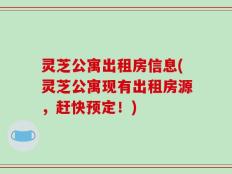 灵芝公寓出租房信息(灵芝公寓现有出租房源，赶快预定！)