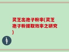 灵芝出孢子粉率(灵芝孢子粉提取效率之研究)