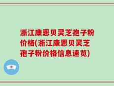 浙江康恩贝灵芝孢子粉价格(浙江康恩贝灵芝孢子粉价格信息速览)