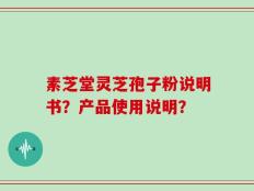 素芝堂灵芝孢子粉说明书？产品使用说明？