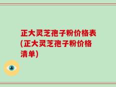 正大灵芝孢子粉价格表(正大灵芝孢子粉价格清单)