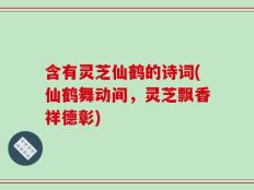含有灵芝仙鹤的诗词(仙鹤舞动间，灵芝飘香祥德彰)