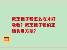 灵芝孢子粉怎么吃才好吸收？灵芝孢子粉的正确食用方法？