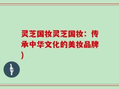 灵芝国妆灵芝国妆：传承中华文化的美妆品牌)