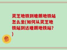 灵芝地铁到塘朗地铁站怎么坐(如何从灵芝地铁站到达塘朗地铁站？)