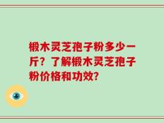 椴木灵芝孢子粉多少一斤？了解椴木灵芝孢子粉价格和功效？