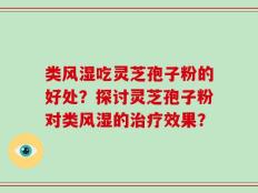 类风湿吃灵芝孢子粉的好处？探讨灵芝孢子粉对类风湿的治疗效果？