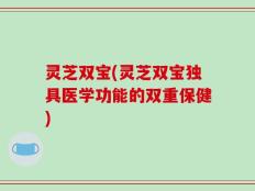 灵芝双宝(灵芝双宝独具医学功能的双重保健)