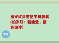 柏岁红灵芝孢子粉胶囊(柏岁红：新能量，强身健体)