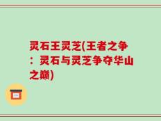 灵石王灵芝(王者之争：灵石与灵芝争夺华山之巅)