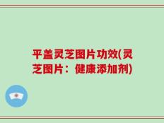 平盖灵芝图片功效(灵芝图片：健康添加剂)