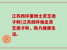 江苏四环董博士灵芝孢子粉(江苏四环推出灵芝孢子粉，助力健康生活。