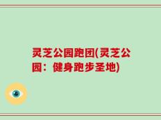 灵芝公园跑团(灵芝公园：健身跑步圣地)