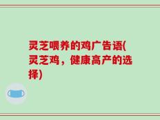 灵芝喂养的鸡广告语(灵芝鸡，健康高产的选择)