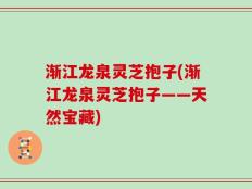 渐江龙泉灵芝抱子(渐江龙泉灵芝抱子——天然宝藏)